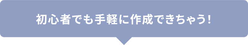 初心者でも手軽に作成できちゃう！