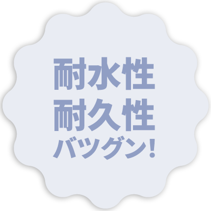 耐水性 耐久性 バツグン！
